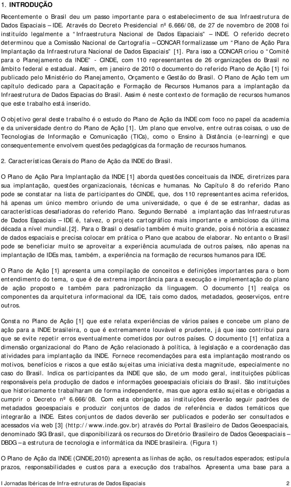 O referido decreto determinou que a Comissão Nacional de Cartografia CONCAR formalizasse um Plano de Ação Para Implantação da Infraestrutura Nacional de Dados Espaciais [1].