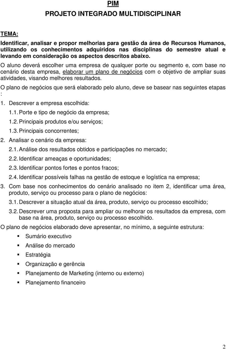 O aluno deverá escolher uma empresa de qualquer porte ou segmento e, com base no cenário desta empresa, elaborar um plano de negócios com o objetivo de ampliar suas atividades, visando melhores