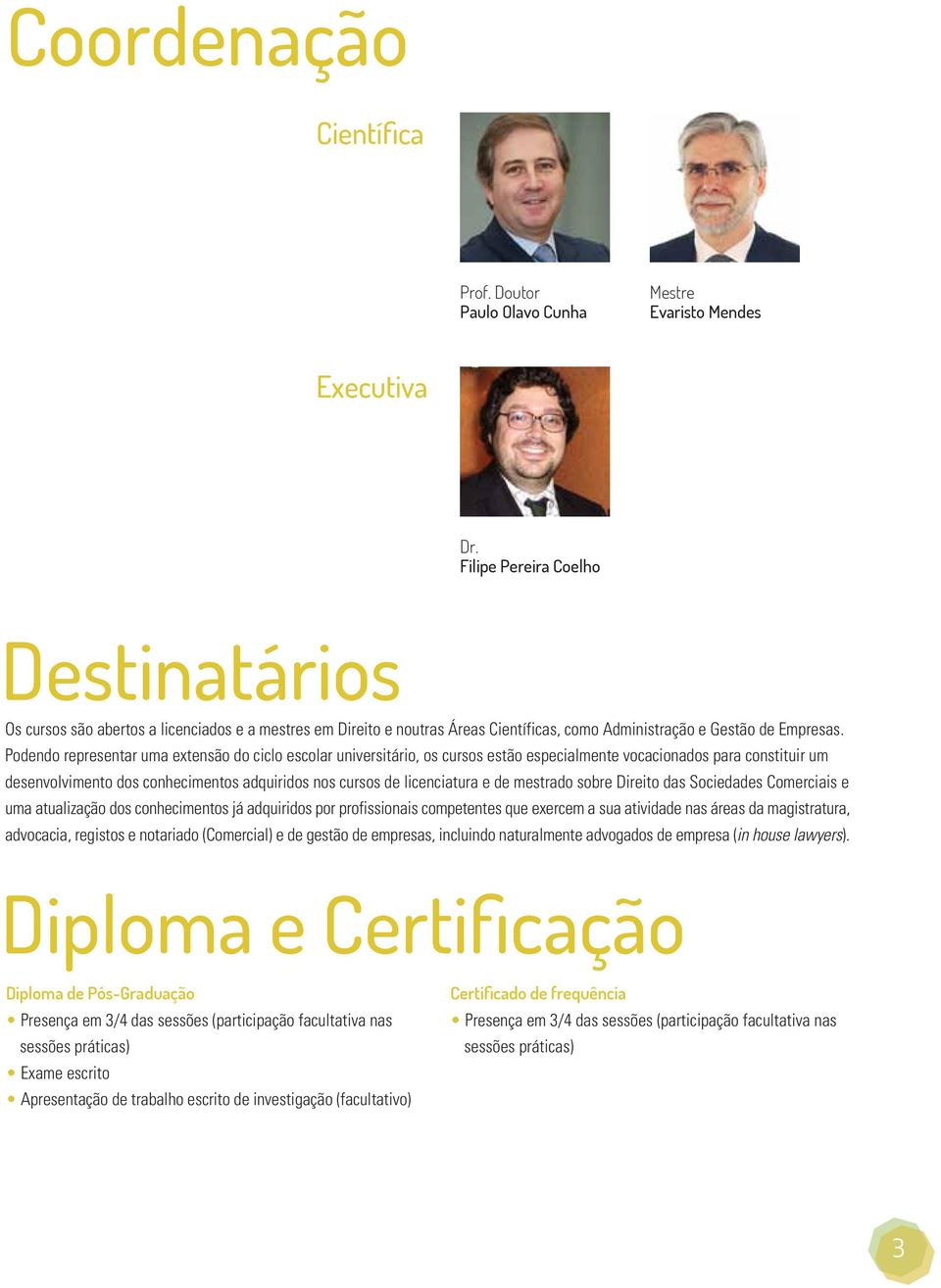 Podendo representar uma extensão do ciclo escolar universitário, os cursos estão especialmente vocacionados para constituir um desenvolvimento dos conhecimentos adquiridos nos cursos de licenciatura