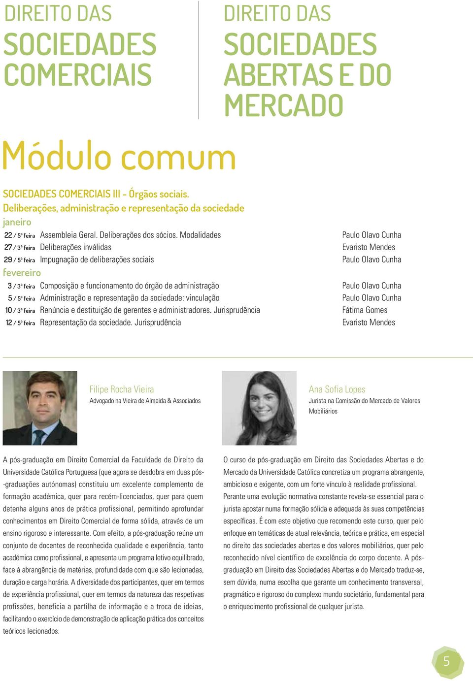 do órgão de administração Paulo Olavo Cunha 5 / 5ª feira Administração e representação da sociedade: vinculação Paulo Olavo Cunha 10 / 3ª feira Renúncia e destituição de gerentes e administradores.