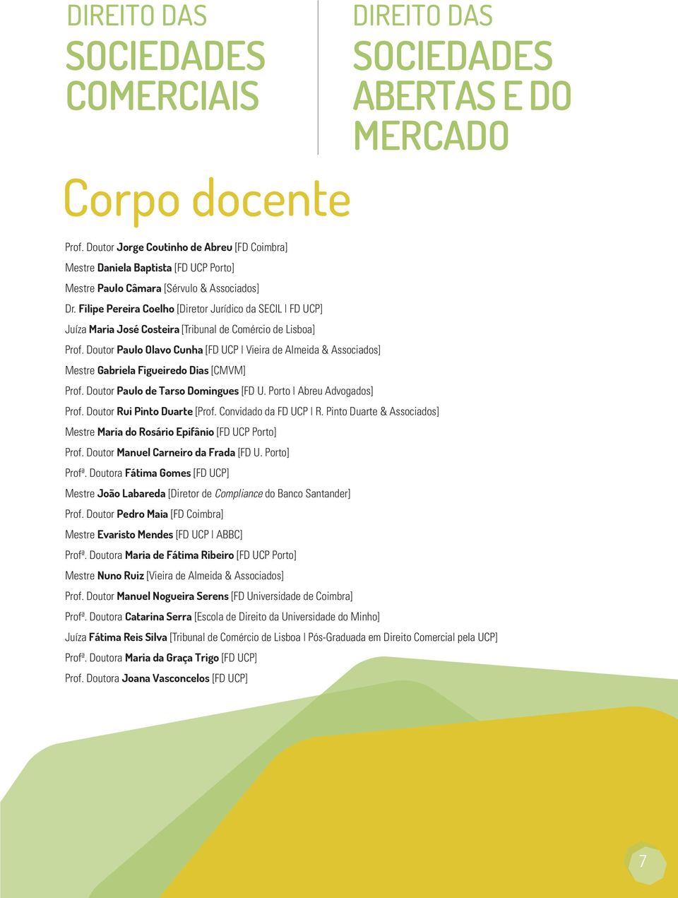 Doutor Paulo Olavo Cunha [FD UCP Vieira de Almeida & Associados] Mestre Gabriela Figueiredo Dias [CMVM] Prof. Doutor Paulo de Tarso Domingues [FD U. Porto Abreu Advogados] Prof.