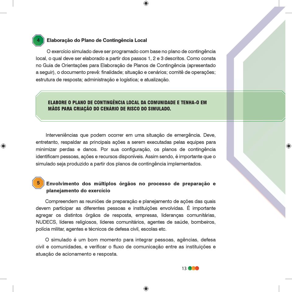 administração e logística; e atualização. ELABORE O PLANO DE CONTINGÊNCIA LOCAL DA COMUNIDADE E TENHA-O EM MÃOS PARA CRIAÇÃO DO CENÁRIO DE RISCO DO SIMULADO.