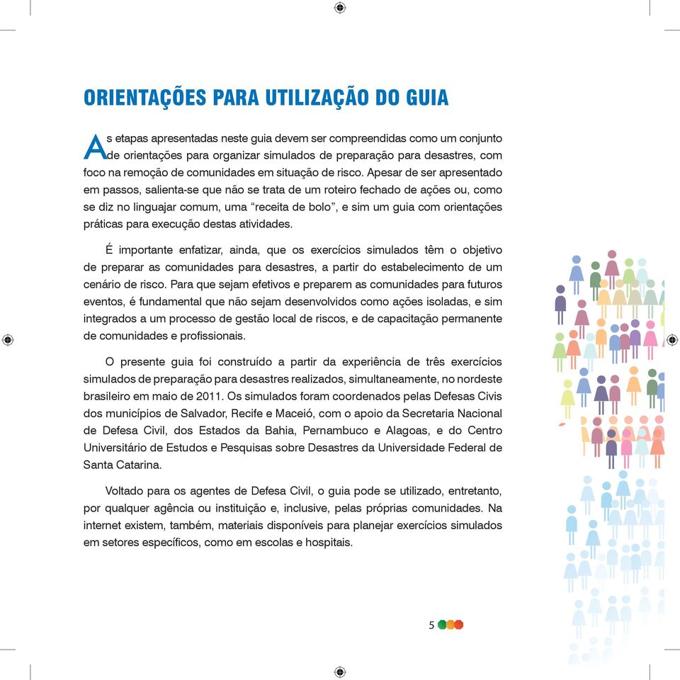 Apesar de ser apresentado em passos, salienta-se que não se trata de um roteiro fechado de ações ou, como se diz no linguajar comum, uma receita de bolo, e sim um guia com orientações práticas para