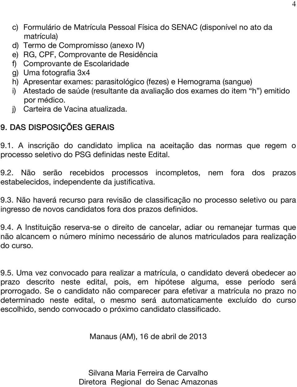 j) Carteira de Vacina atualizada. 9.. DAS DISPOSIÇÕES GERAIS 9.1. A inscrição do candidato implica na aceitação das normas que regem o processo seletivo do PSG definidas neste Edital. 9.2.