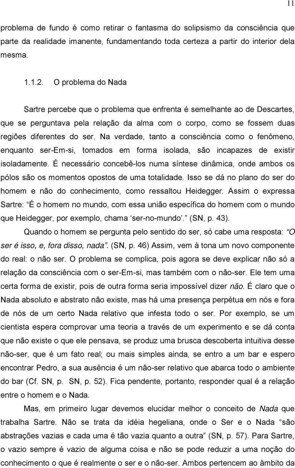 Na verdade, tanto a consciência como o fenômeno, enquanto ser-em-si, tomados em forma isolada, são incapazes de existir isoladamente.