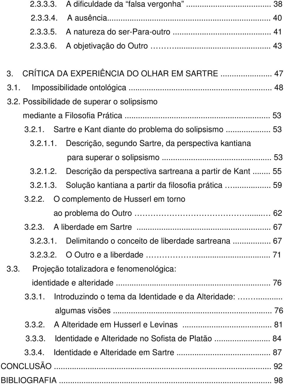 .. 53 3.2.1.2. Descrição da perspectiva sartreana a partir de Kant... 55 3.2.1.3. Solução kantiana a partir da filosofia prática... 59 3.2.2. O complemento de Husserl em torno ao problema do Outro.