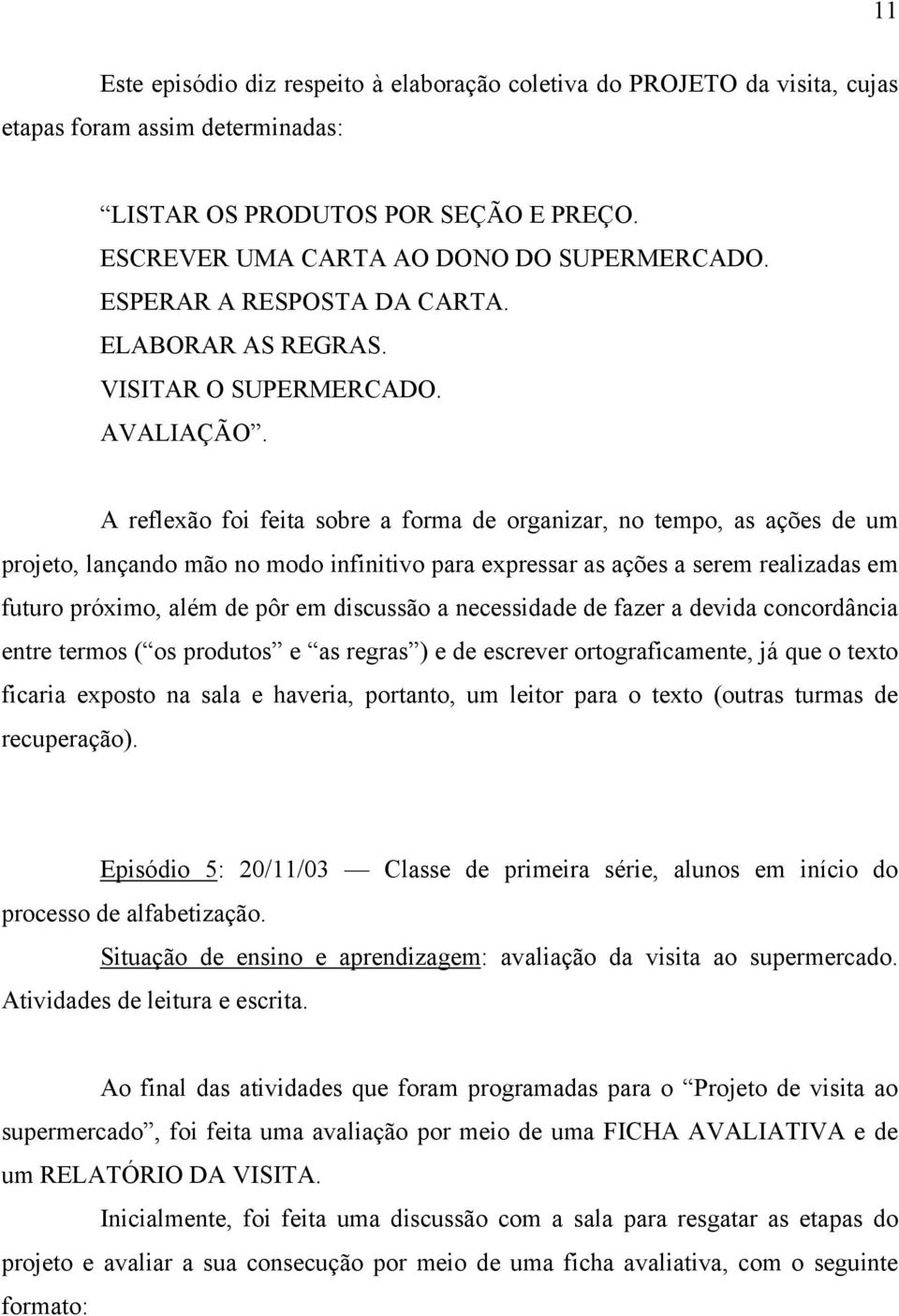 A reflexão foi feita sobre a forma de organizar, no tempo, as ações de um projeto, lançando mão no modo infinitivo para expressar as ações a serem realizadas em futuro próximo, além de pôr em