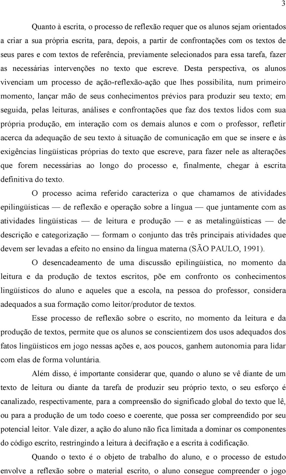 Desta perspectiva, os alunos vivenciam um processo de ação-reflexão-ação que lhes possibilita, num primeiro momento, lançar mão de seus conhecimentos prévios para produzir seu texto; em seguida,