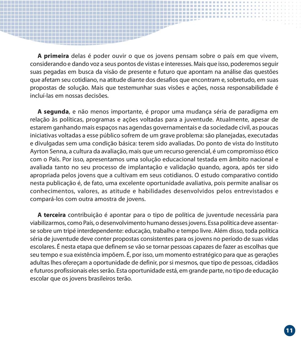 sobretudo, em suas propostas de solução. Mais que testemunhar suas visões e ações, nossa responsabilidade é incluílas em nossas decisões.