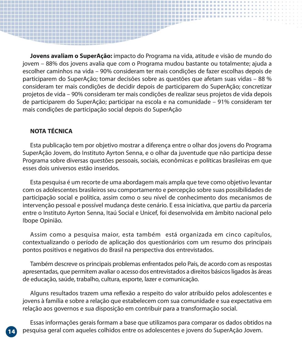 concretizar projetos de vida 90 consideram ter mais condições de realizar seus projetos de vida depois de participarem do ; participar na escola e na comunidade 9 consideram ter mais condições de