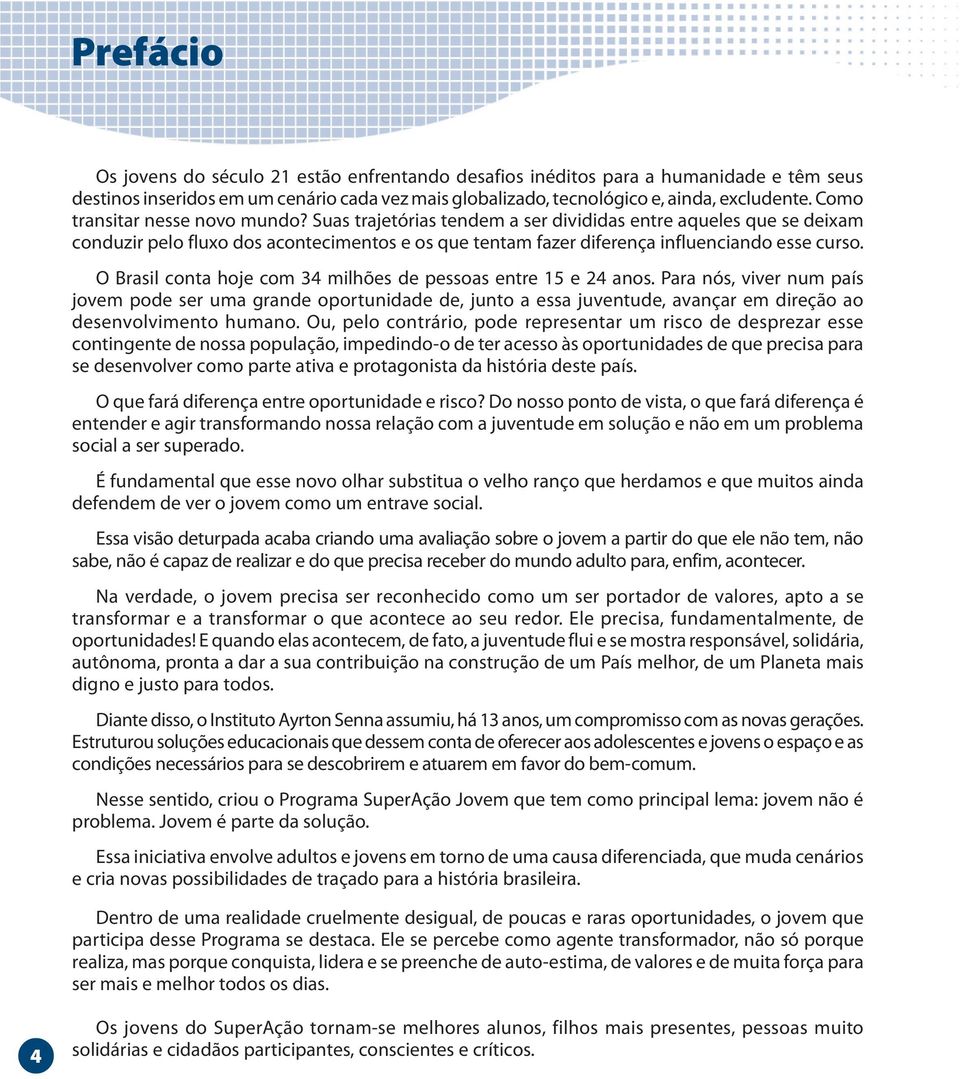 O Brasil conta hoje com milhões de pessoas entre e anos. Para nós, viver num país jovem pode ser uma grande oportunidade de, junto a essa juventude, avançar em direção ao desenvolvimento humano.