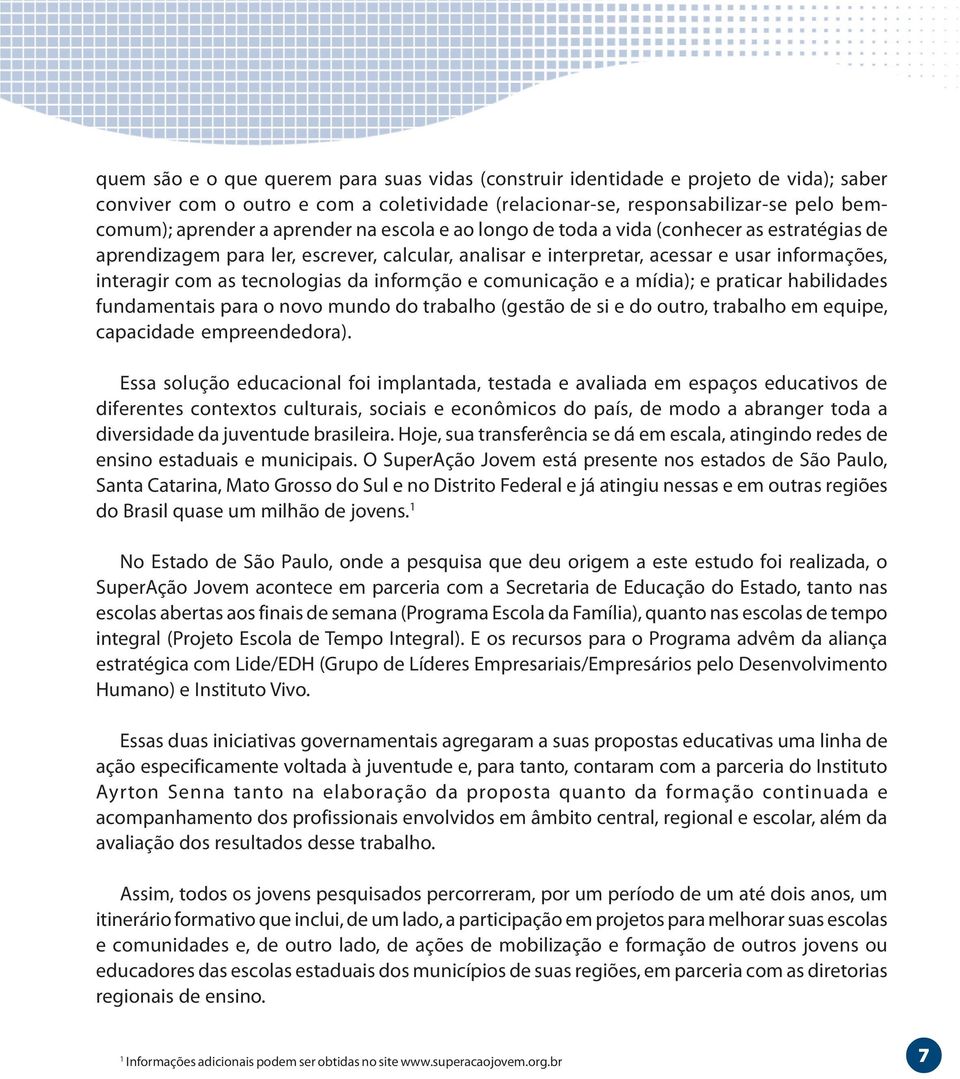 informção e comunicação e a mídia); e praticar habilidades fundamentais para o novo mundo do trabalho (gestão de si e do outro, trabalho em equipe, capacidade empreendedora).