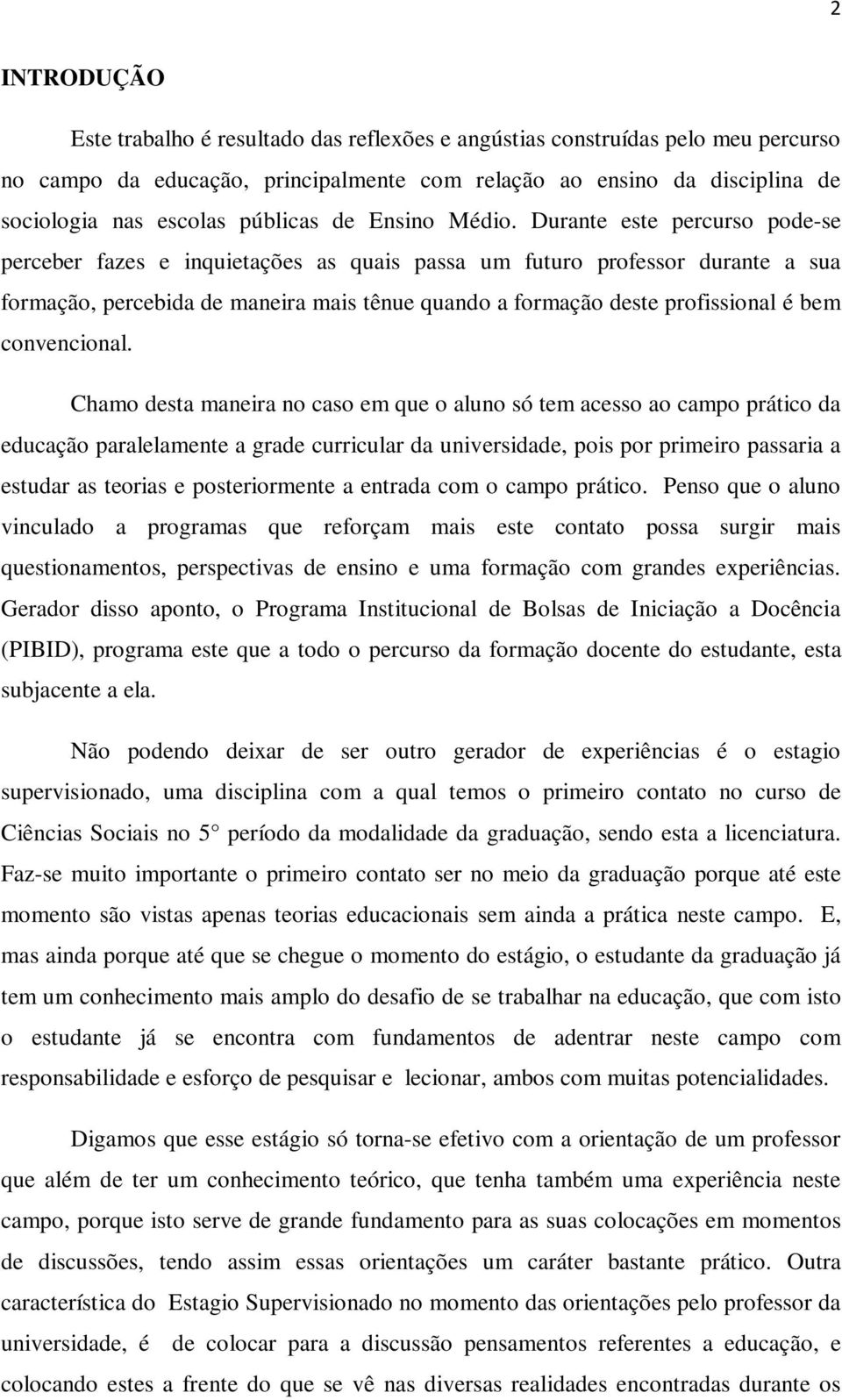 Durante este percurso pode-se perceber fazes e inquietações as quais passa um futuro professor durante a sua formação, percebida de maneira mais tênue quando a formação deste profissional é bem