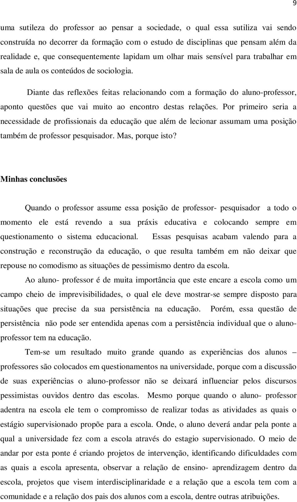 Diante das reflexões feitas relacionando com a formação do aluno-professor, aponto questões que vai muito ao encontro destas relações.