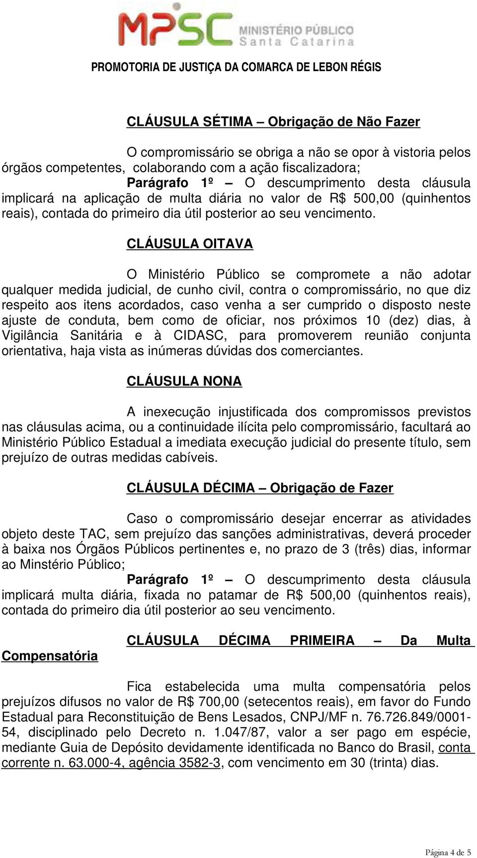 CLÁUSULA OITAVA O Ministério Público se compromete a não adotar qualquer medida judicial, de cunho civil, contra o compromissário, no que diz respeito aos itens acordados, caso venha a ser cumprido o