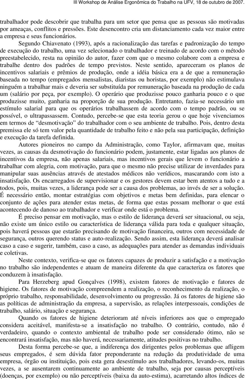 Segundo Chiavenato (1993), após a racionalização das tarefas e padronização do tempo de execução do trabalho, uma vez selecionado o trabalhador e treinado de acordo com o método preestabelecido,