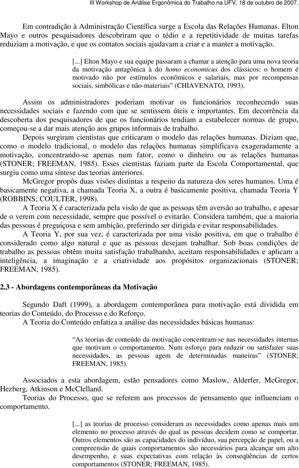 ..] Elton Mayo e sua equipe passaram a chamar a atenção para uma nova teoria da motivação antagônica à do homo economicus dos clássicos: o homem é motivado não por estímulos econômicos e salariais,