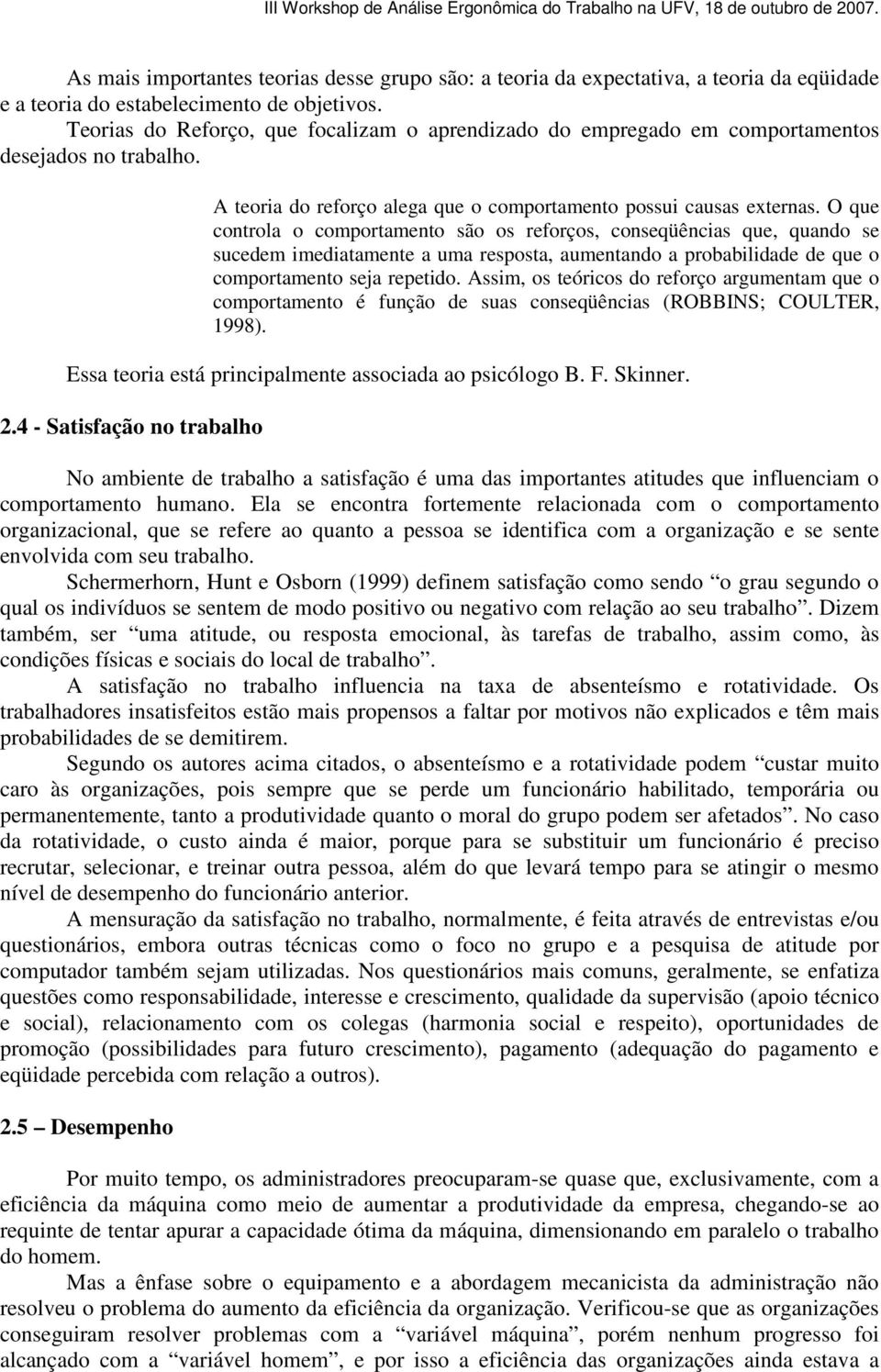 O que controla o comportamento são os reforços, conseqüências que, quando se sucedem imediatamente a uma resposta, aumentando a probabilidade de que o comportamento seja repetido.