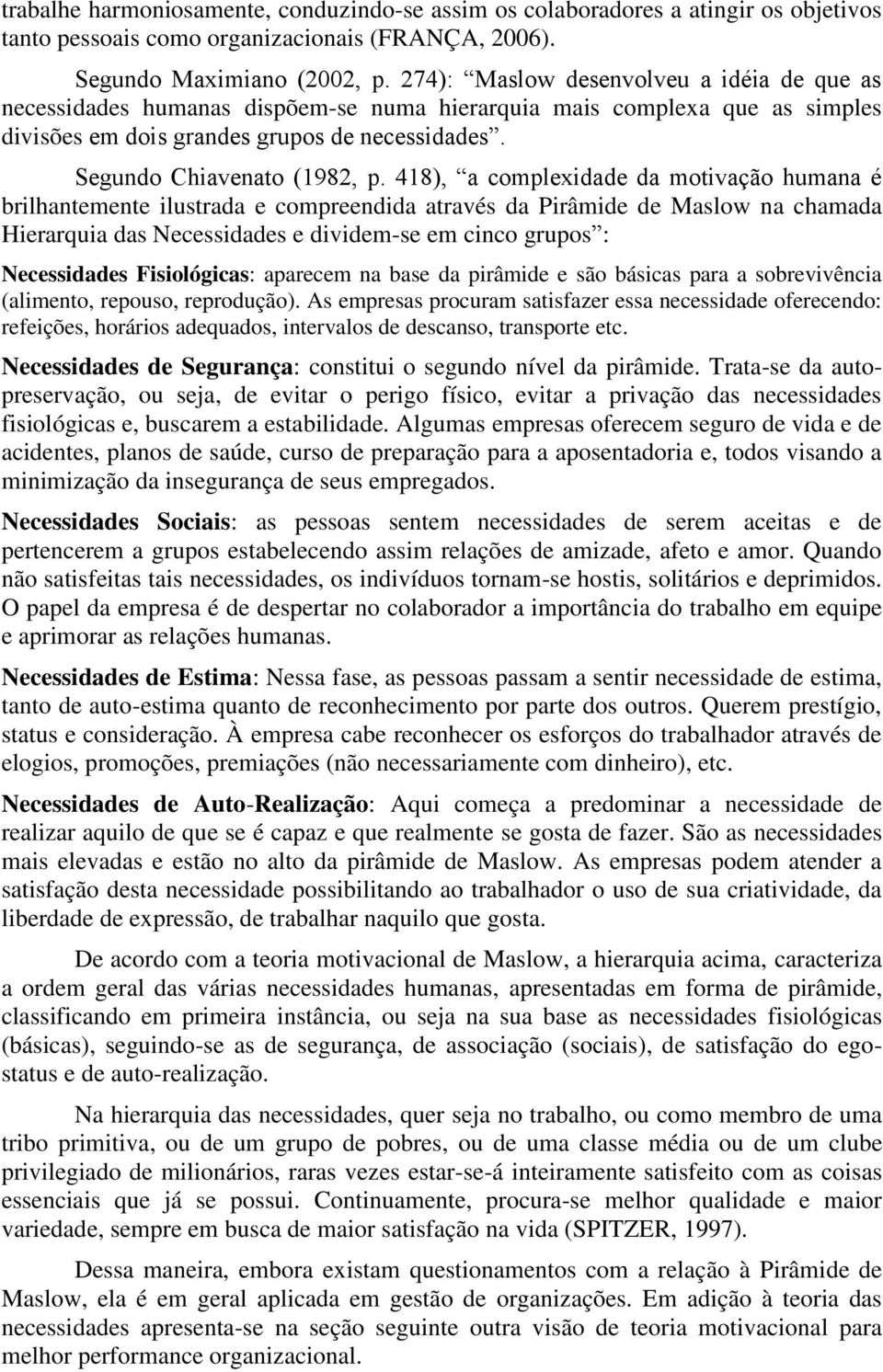 418), a complexidade da motivação humana é brilhantemente ilustrada e compreendida através da Pirâmide de Maslow na chamada Hierarquia das Necessidades e dividem-se em cinco grupos : Necessidades