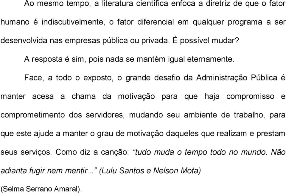 Face, a todo o exposto, o grande desafio da Administração Pública é manter acesa a chama da motivação para que haja compromisso e comprometimento dos servidores, mudando seu