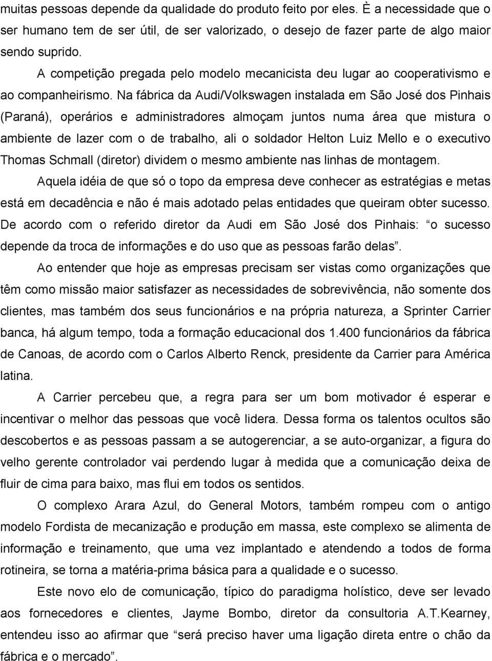 Na fábrica da Audi/Volkswagen instalada em São José dos Pinhais (Paraná), operários e administradores almoçam juntos numa área que mistura o ambiente de lazer com o de trabalho, ali o soldador Helton