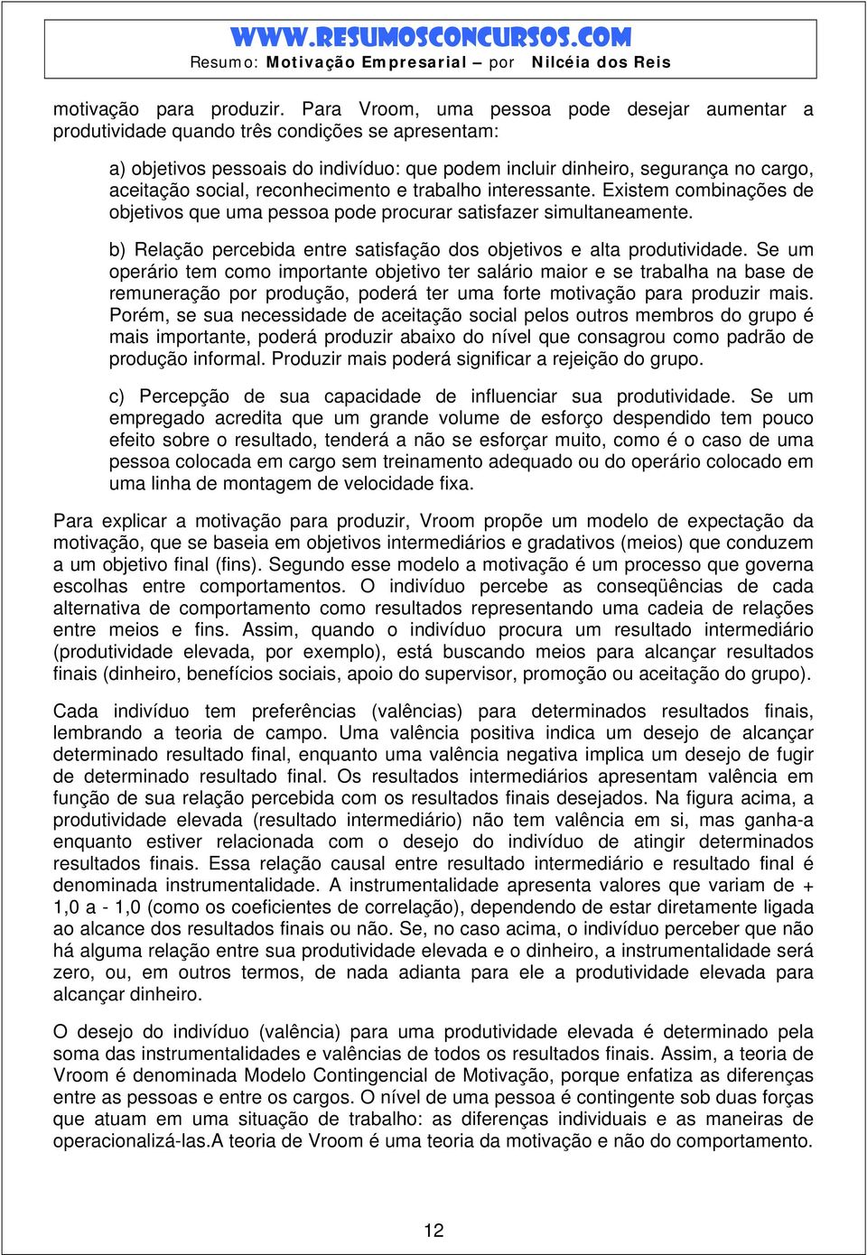 reconhecimento e trabalho interessante. Existem combinações de objetivos que uma pessoa pode procurar satisfazer simultaneamente.