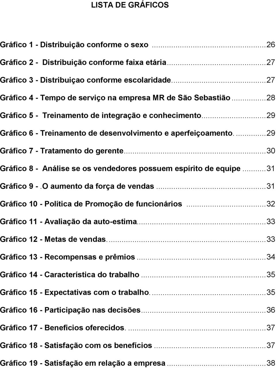 ... 29 Gráfico 7 - Tratamento do gerente... 30 Gráfico 8 - Análise se os vendedores possuem espírito de equipe... 31 Gráfico 9 -.O aumento da força de vendas.