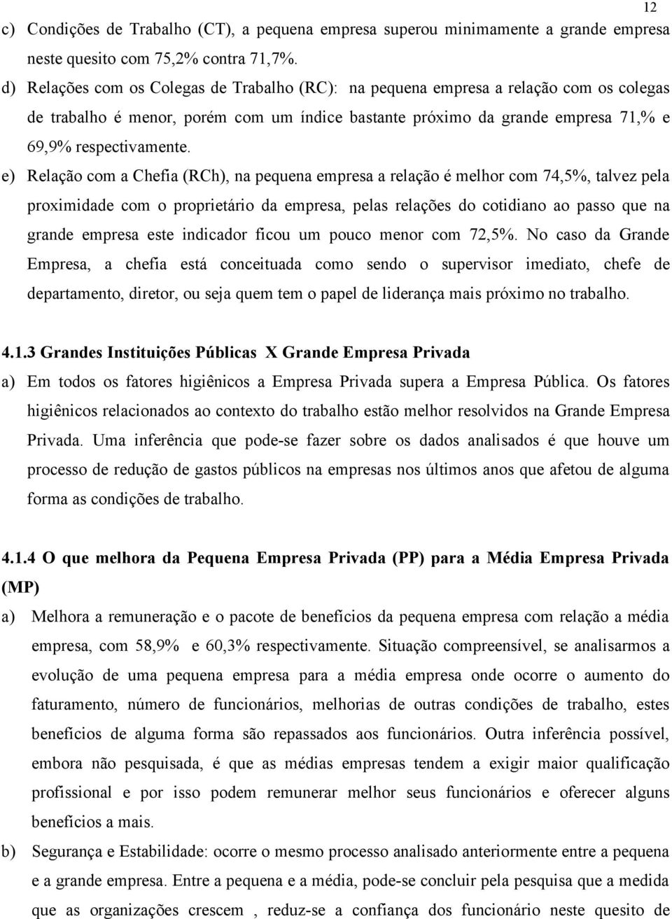 e) Relação com a Chefia (RCh), na pequena empresa a relação é melhor com 74,5%, talvez pela proximidade com o proprietário da empresa, pelas relações do cotidiano ao passo que na grande empresa este