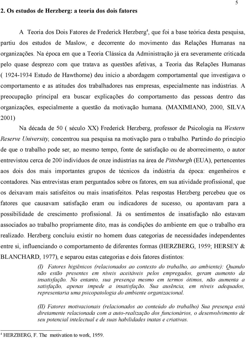 Na época em que a Teoria Clássica da Administração já era severamente criticada pelo quase desprezo com que tratava as questões afetivas, a Teoria das Relações Humanas ( 1924-1934 Estudo de