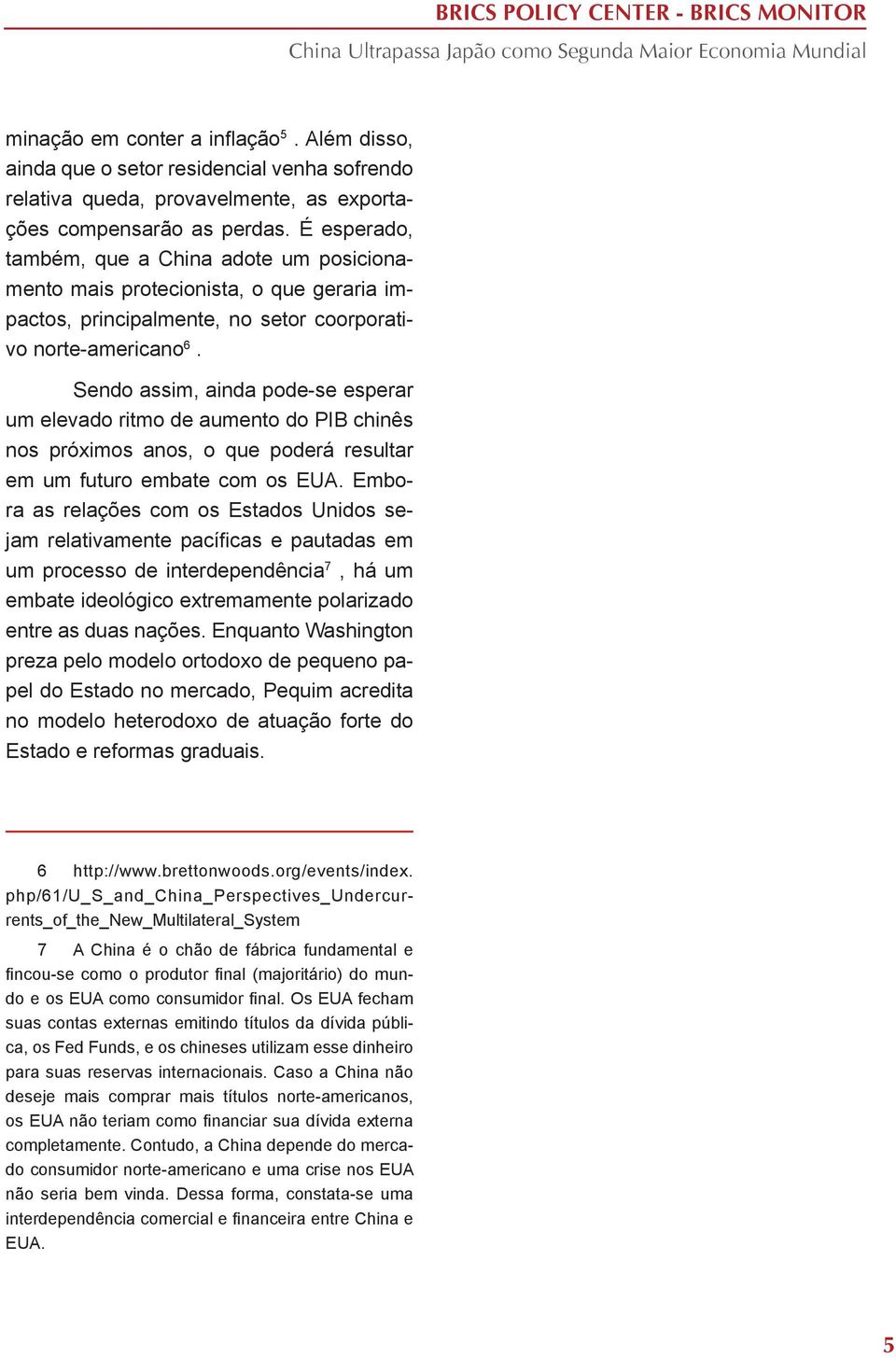 Sendo assim, ainda pode-se esperar um elevado ritmo de aumento do PIB chinês nos próximos anos, o que poderá resultar em um futuro embate com os EUA.