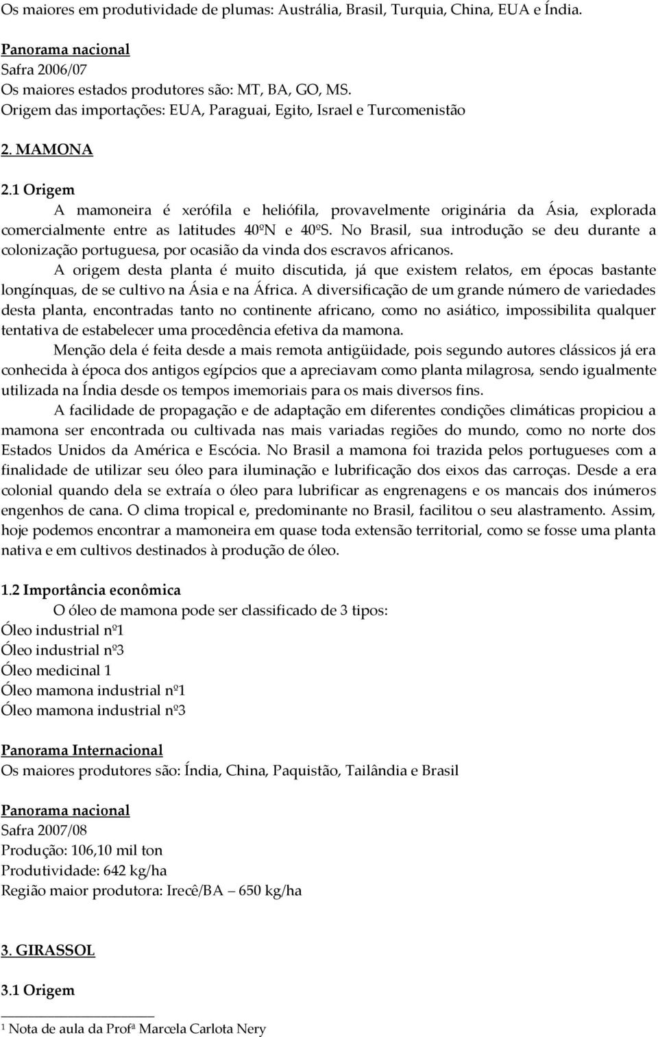 1 Origem A mamoneira é xerófila e heliófila, provavelmente originária da Ásia, explorada comercialmente entre as latitudes 40ºN e 40ºS.