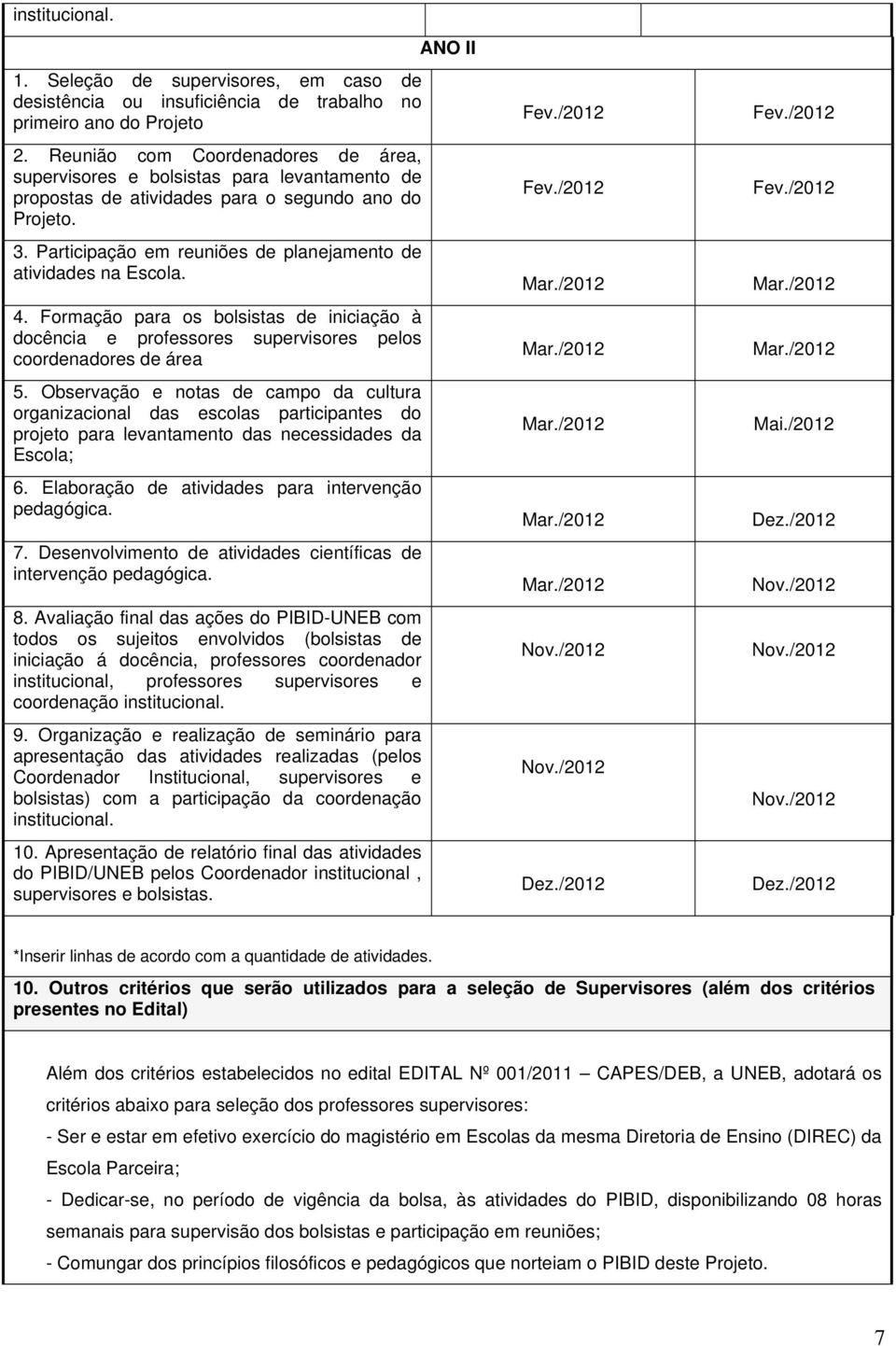 Participação em reuniões de planejamento de atividades na Escola. 4. Formação para os bolsistas de iniciação à docência e professores supervisores pelos coordenadores de área 5.