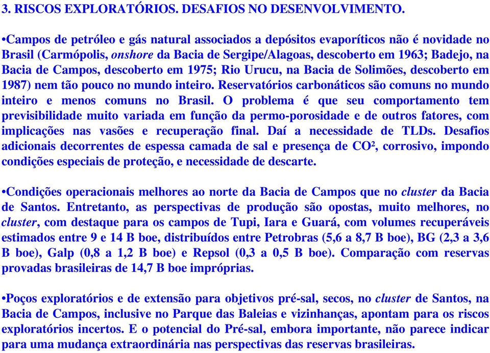 descoberto em 1975; Rio Urucu, na Bacia de Solimões, descoberto em 1987) nem tão pouco no mundo inteiro. Reservatórios carbonáticos são comuns no mundo inteiro e menos comuns no Brasil.