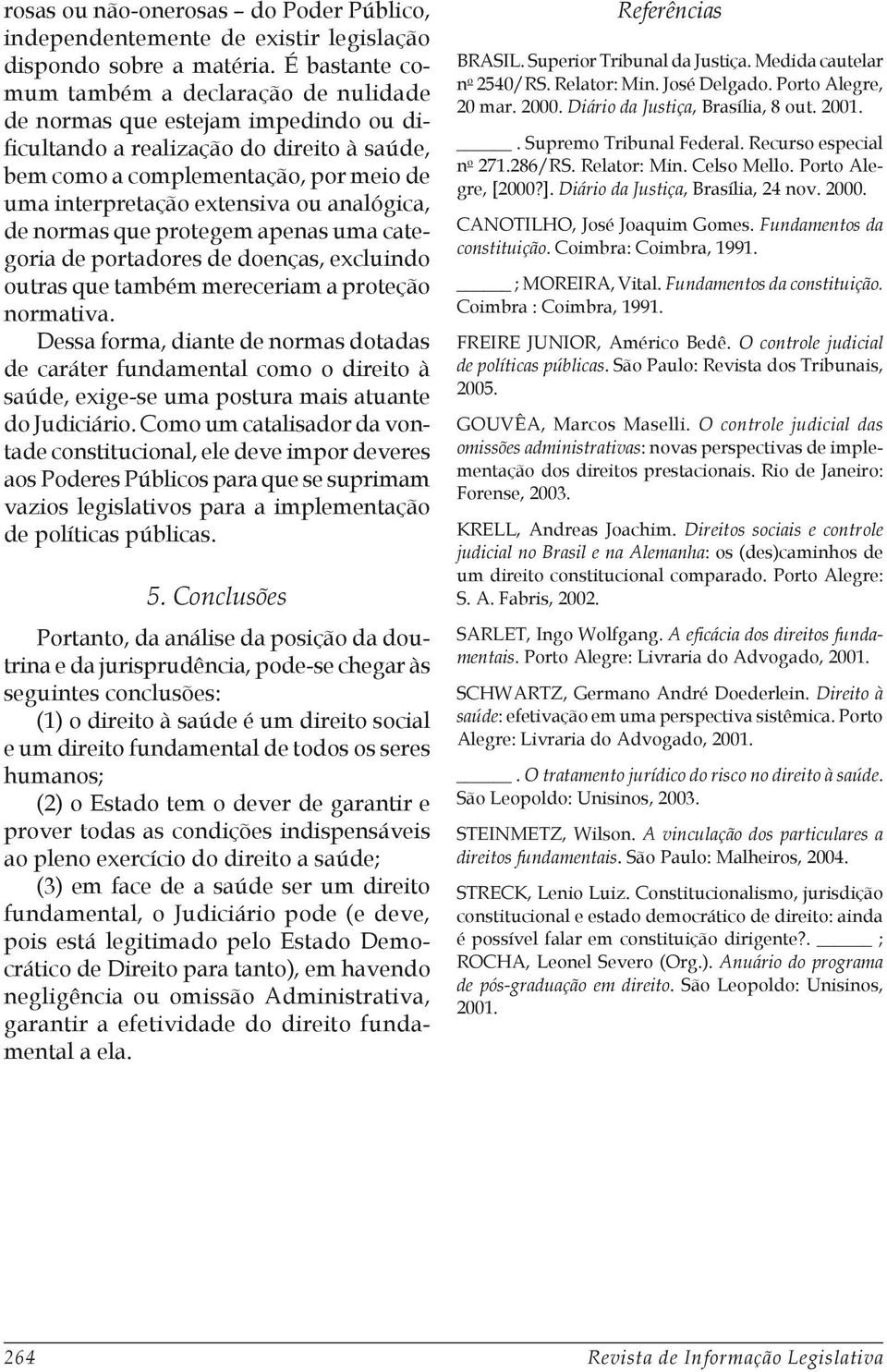 analógica, de normas que protegem apenas uma categoria de portadores de doenças, excluindo outras que também mereceriam a proteção normativa.