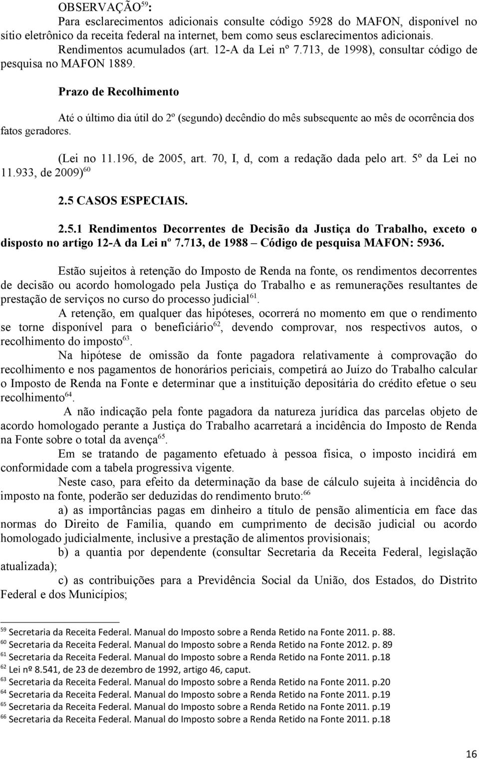 Prazo de Recolhimento Até o último dia útil do 2º (segundo) decêndio do mês subsequente ao mês de ocorrência dos fatos geradores. (Lei no 11.196, de 2005, art. 70, I, d, com a redação dada pelo art.