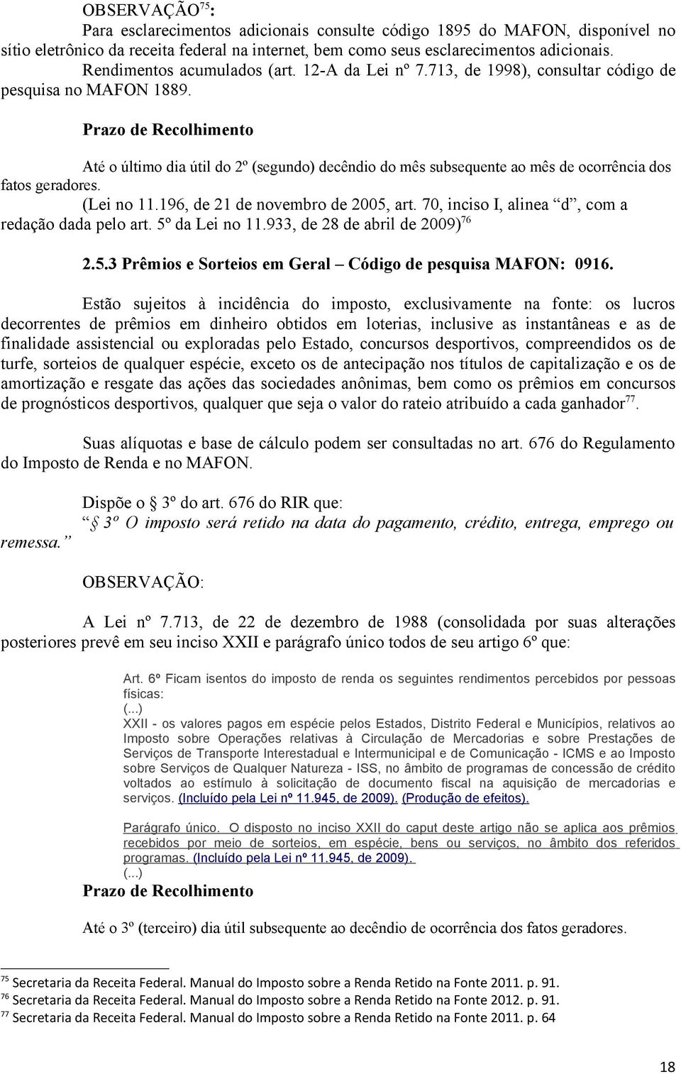 Prazo de Recolhimento Até o último dia útil do 2º (segundo) decêndio do mês subsequente ao mês de ocorrência dos fatos geradores. (Lei no 11.196, de 21 de novembro de 2005, art.