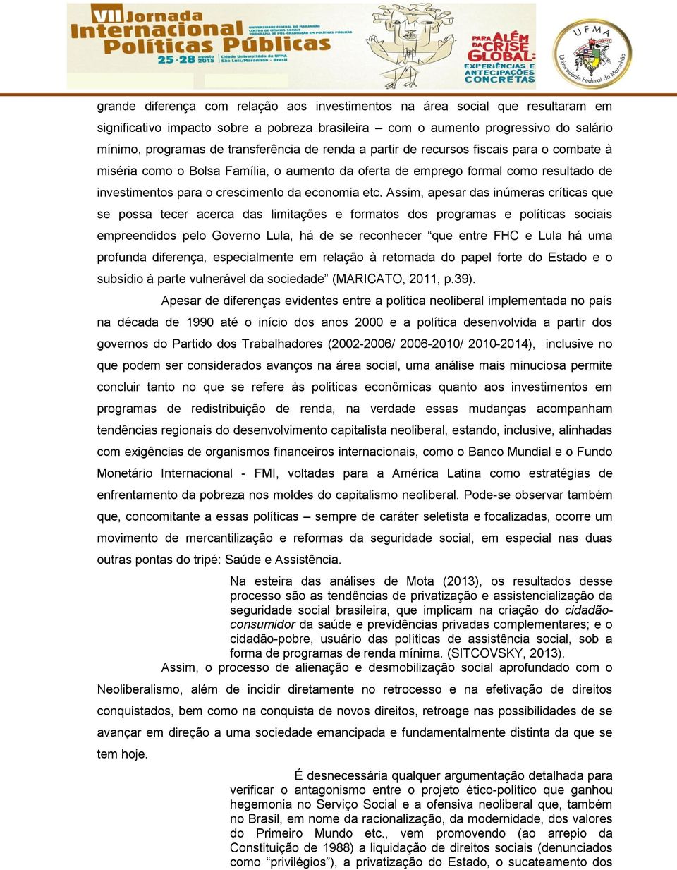 etc. Assim, apesar das inúmeras críticas que se possa tecer acerca das limitações e formatos dos programas e políticas sociais empreendidos pelo Governo Lula, há de se reconhecer que entre FHC e Lula