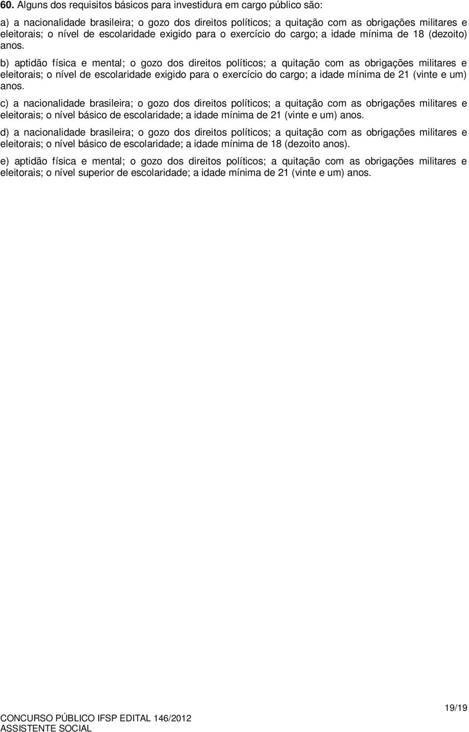 b) aptidão física e mental; o gozo dos direitos políticos; a quitação com as obrigações militares e eleitorais; o nível de escolaridade exigido para o exercício do cargo; a idade mínima de 21 (vinte