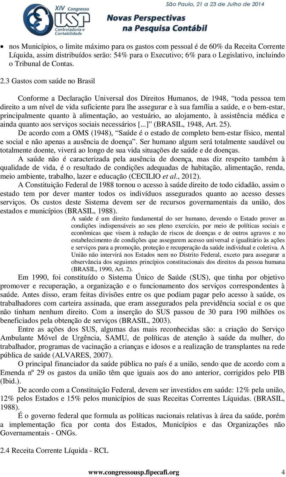 bem-estar, principalmente quanto à alimentação, ao vestuário, ao alojamento, à assistência médica e ainda quanto aos serviços sociais necessários [...] (BRASIL, 1948, Art. 25).