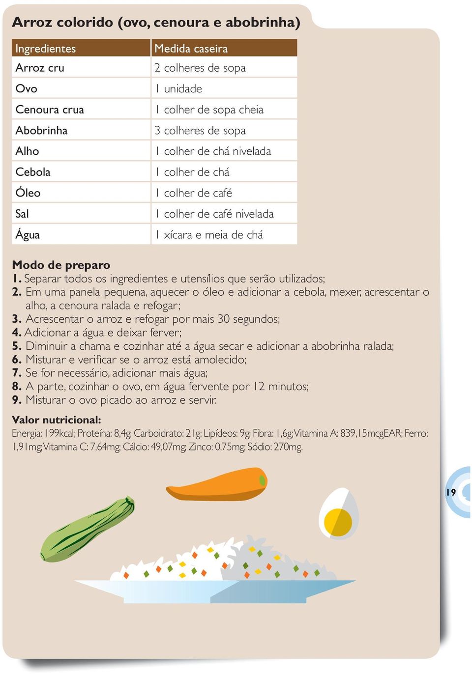 Adicionar a água e deixar ferver; 5. Diminuir a chama e cozinhar até a água secar e adicionar a abobrinha ralada; 6. Misturar e verifi car se o arroz está amolecido; 7.