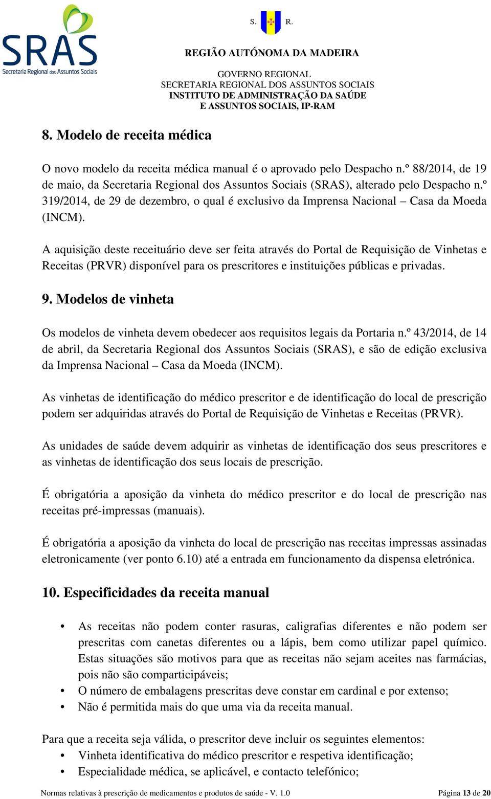 A aquisição deste receituário deve ser feita através do Portal de Requisição de Vinhetas e Receitas (PRVR) disponível para os prescritores e instituições públicas e privadas. 9.