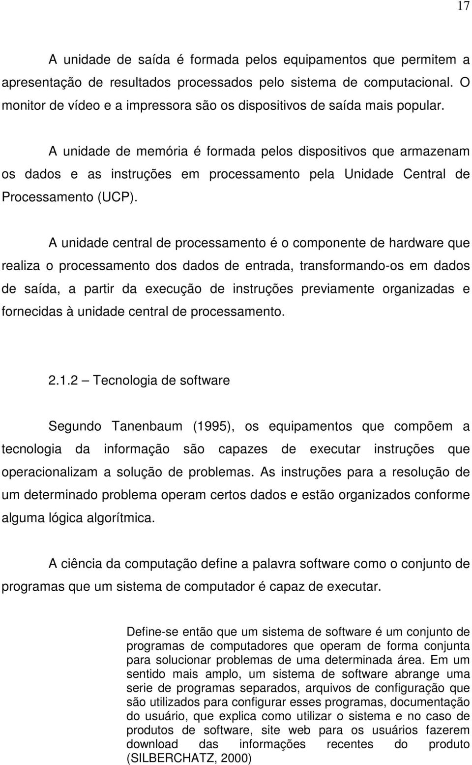 A unidade de memória é formada pelos dispositivos que armazenam os dados e as instruções em processamento pela Unidade Central de Processamento (UCP).