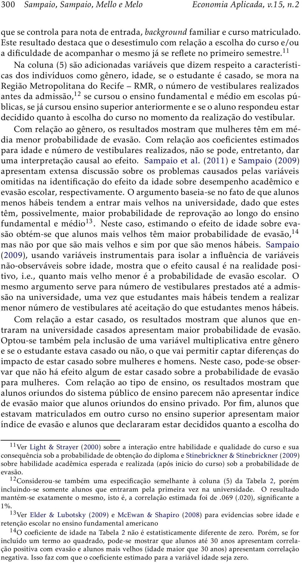 11 Na coluna (5) são adicionadas variáveis que dizem respeito a características dos indivíduos como gênero, idade, se o estudante é casado, se mora na Região Metropolitana do Recife RMR, o número de