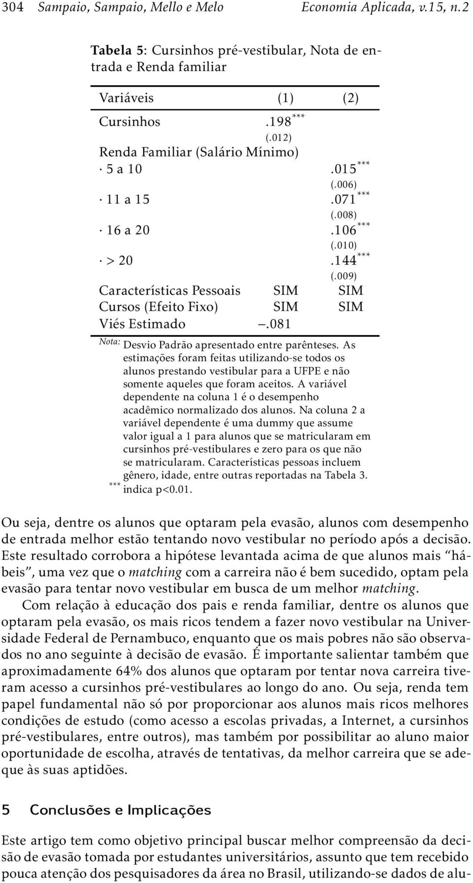 081 Nota: Desvio Padrão apresentado entre parênteses. As estimações foram feitas utilizando-se todos os alunos prestando vestibular para a UFPE e não somente aqueles que foram aceitos.