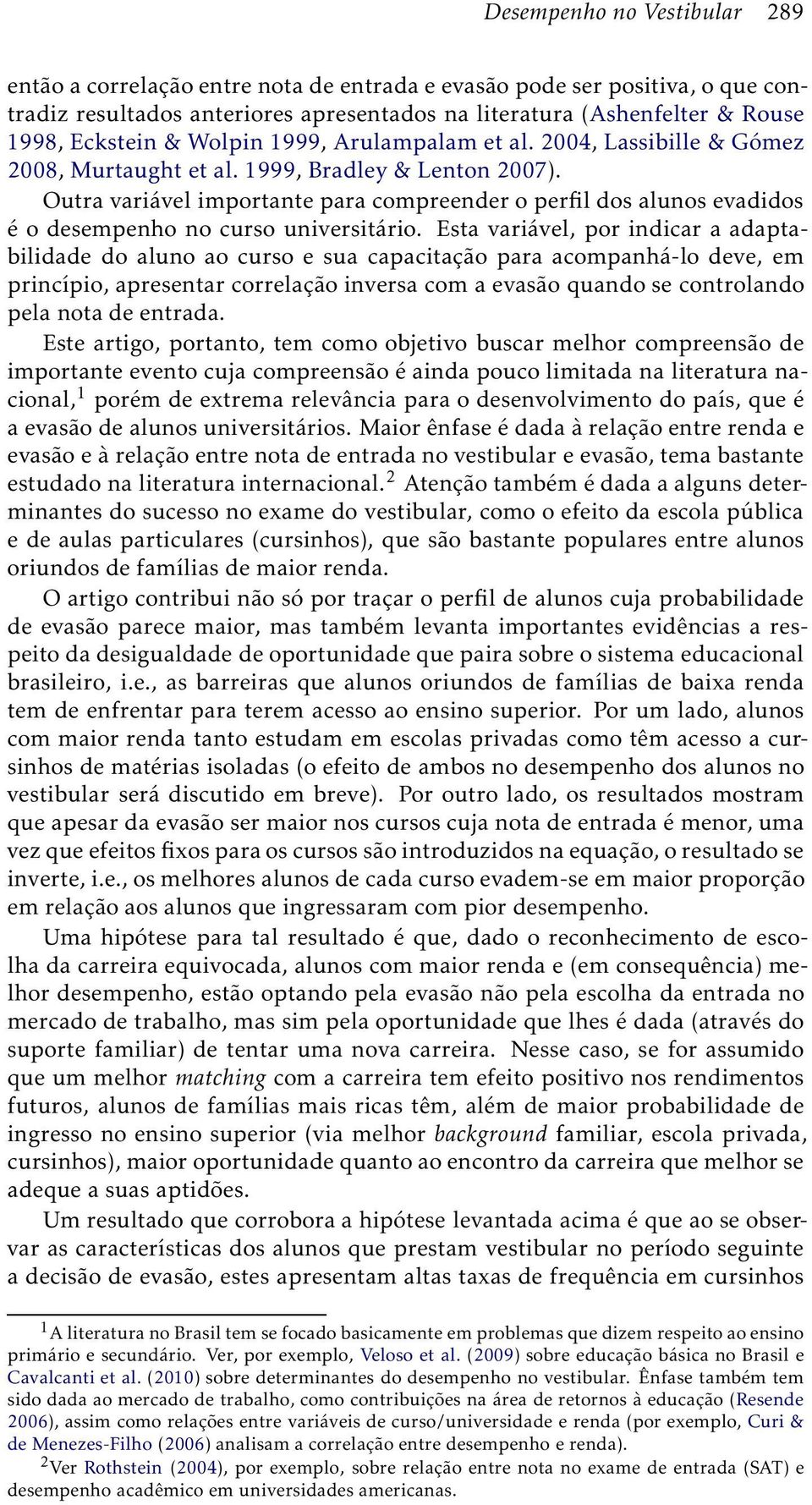 Outra variável importante para compreender o perfil dos alunos evadidos é o desempenho no curso universitário.