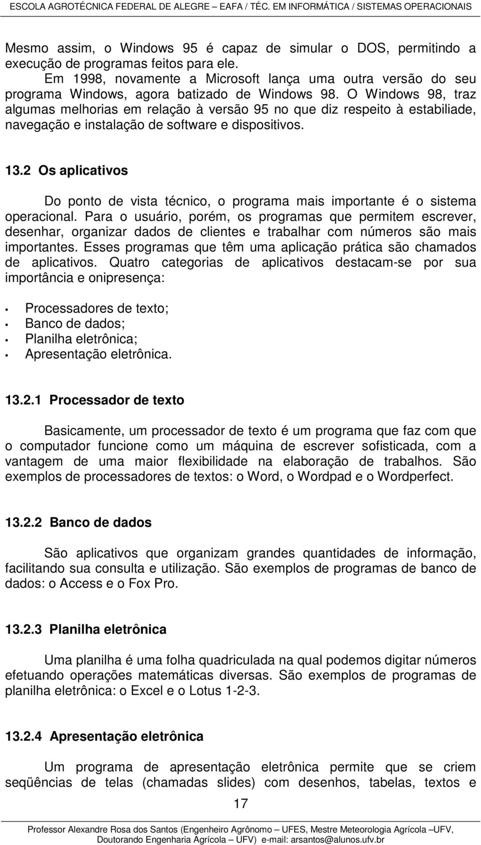 O Windows 98, traz algumas melhorias em relação à versão 95 no que diz respeito à estabiliade, navegação e instalação de software e dispositivos. 13.