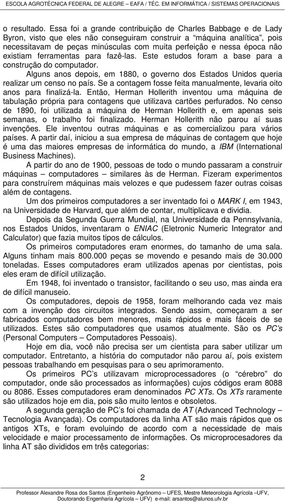 época não existiam ferramentas para fazê-las. Este estudos foram a base para a construção do computador. Alguns anos depois, em 1880, o governo dos Estados Unidos queria realizar um censo no país.