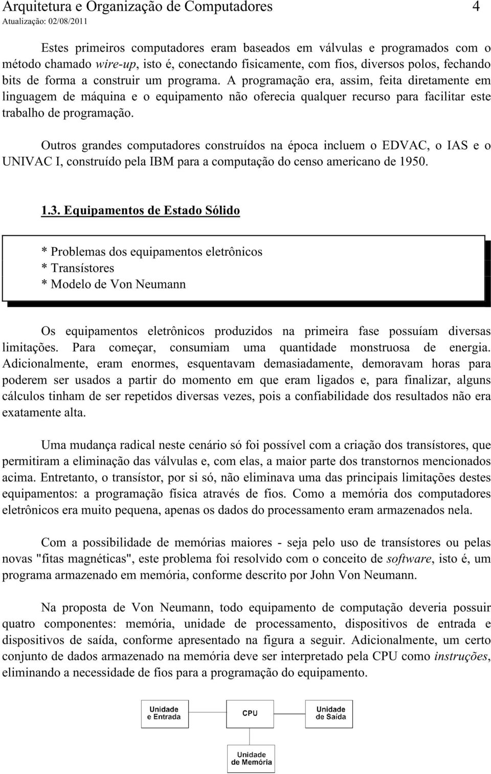 A programação era, assim, feita diretamente em linguagem de máquina e o equipamento não oferecia qualquer recurso para facilitar este trabalho de programação.