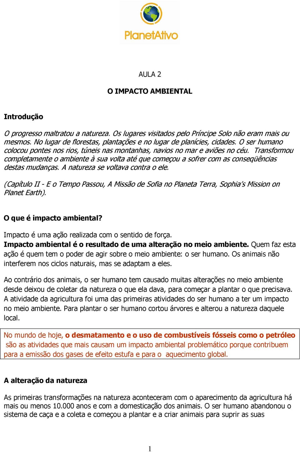 Transformou completamente o ambiente à sua volta até que começou a sofrer com as conseqüências destas mudanças. A natureza se voltava contra o ele.