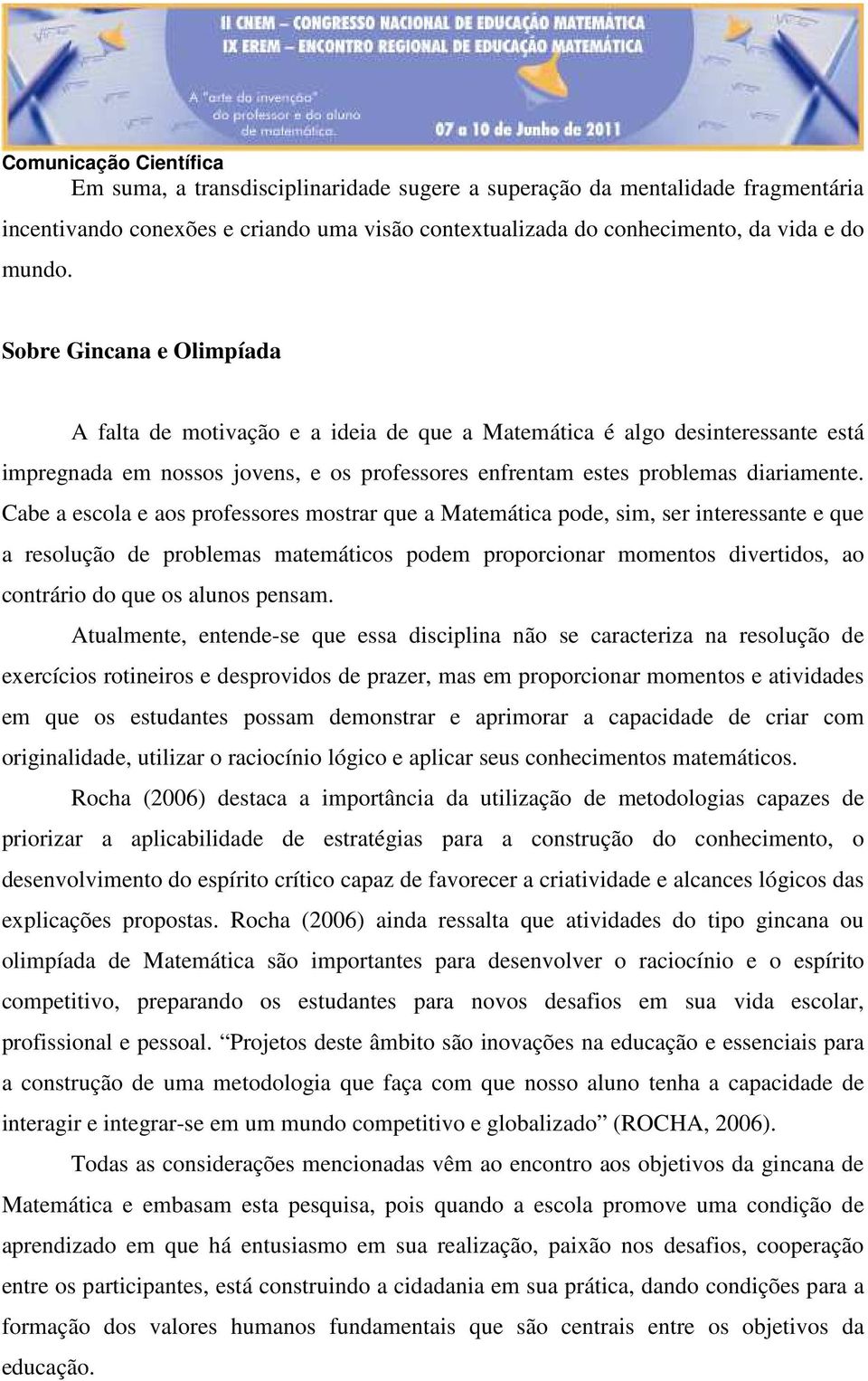 Cabe a escola e aos professores mostrar que a Matemática pode, sim, ser interessante e que a resolução de problemas matemáticos podem proporcionar momentos divertidos, ao contrário do que os alunos